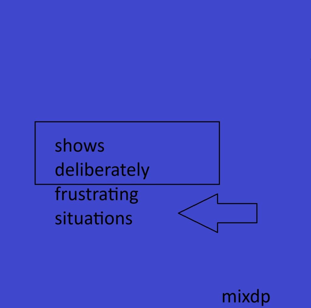 shows deliberately frustrating situations